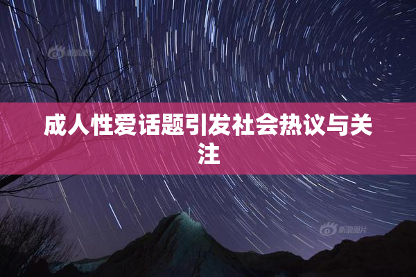 成人性爱话题引发社会热议与关注