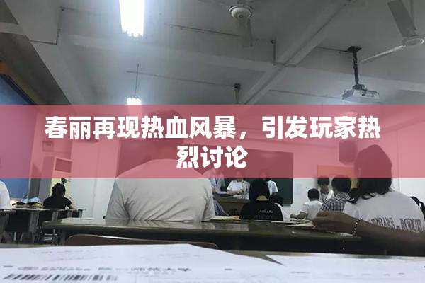 春丽再现热血风暴，引发玩家热烈讨论