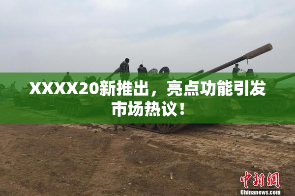 XXXX20新推出，亮点功能引发市场热议！