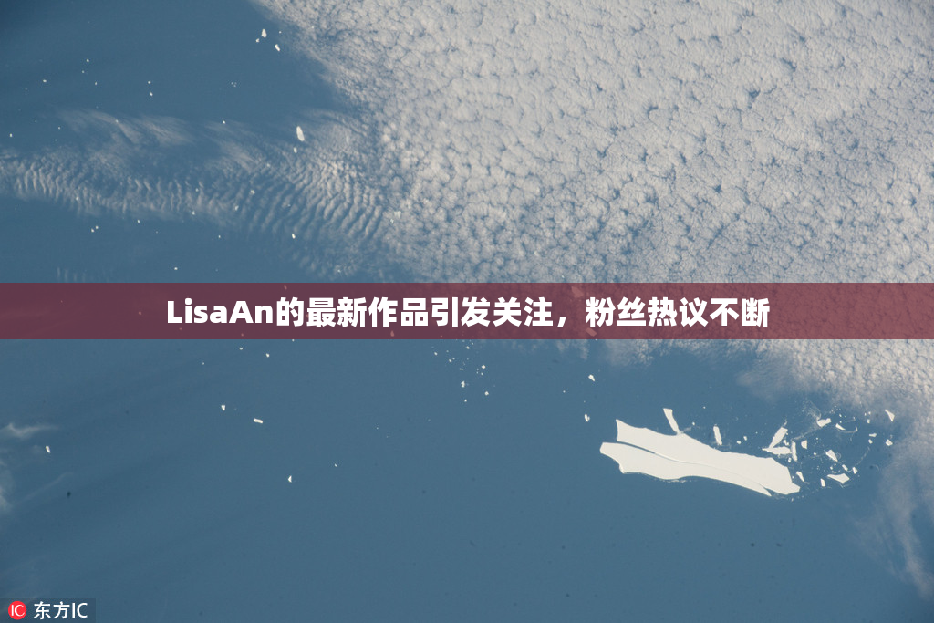 LisaAn的最新作品引发关注，粉丝热议不断