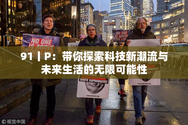 91丨P：带你探索科技新潮流与未来生活的无限可能性