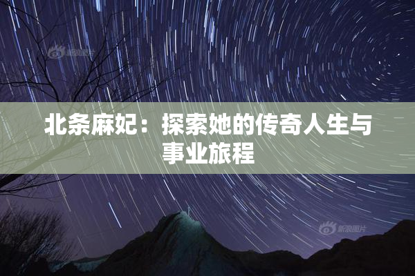 北条麻妃：探索她的传奇人生与事业旅程
