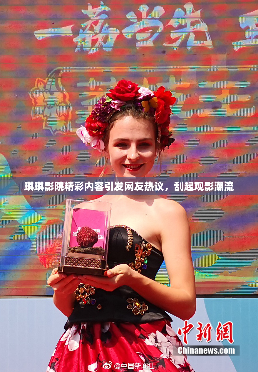 琪琪影院精彩内容引发网友热议，刮起观影潮流