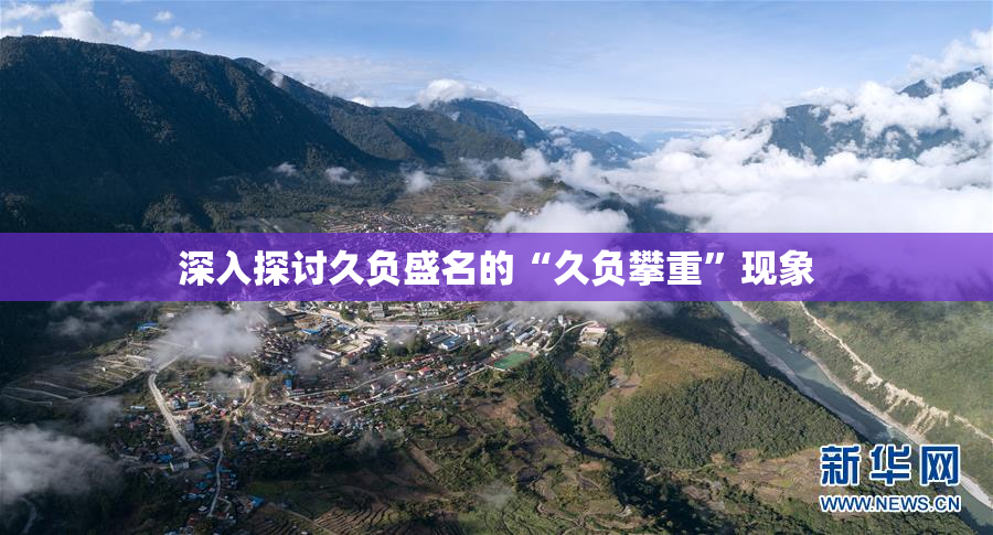 深入探讨久负盛名的“久负攀重”现象