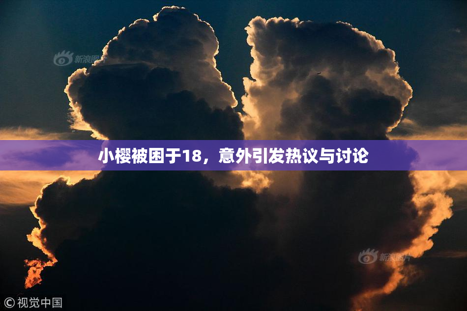 小樱被困于18，意外引发热议与讨论
