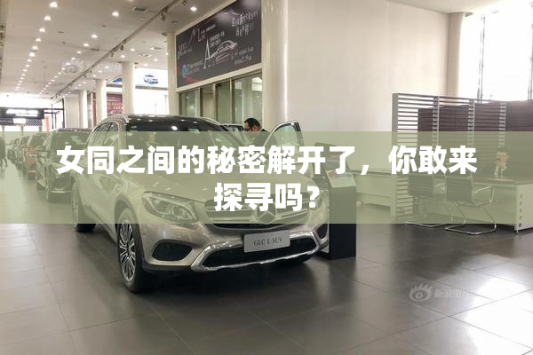 女同之间的秘密解开了，你敢来探寻吗？