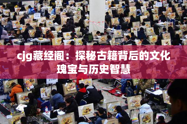 cjg藏经阁：探秘古籍背后的文化瑰宝与历史智慧