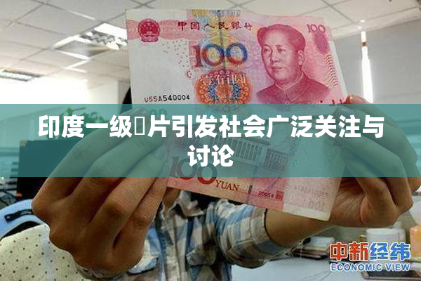 印度一级婬片引发社会广泛关注与讨论