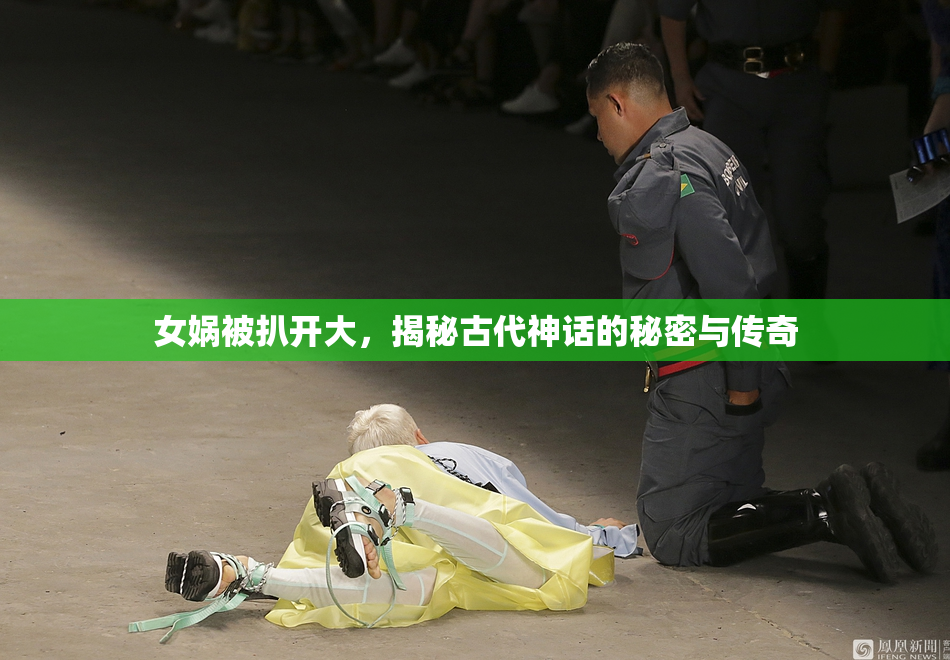 女娲被扒开大，揭秘古代神话的秘密与传奇