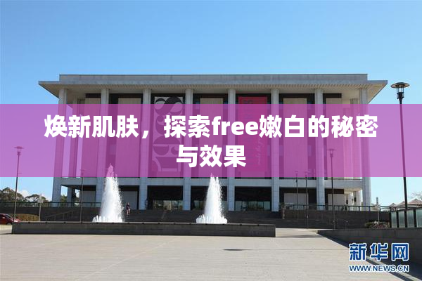焕新肌肤，探索free嫩白的秘密与效果
