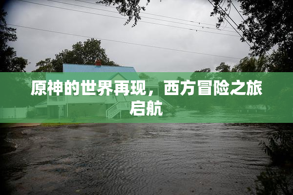 原神的世界再现，西方冒险之旅启航