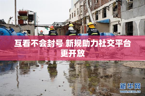 互看不会封号 新规助力社交平台更开放