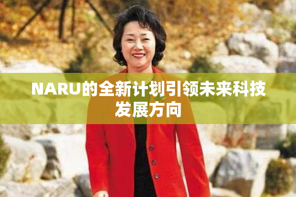 NARU的全新计划引领未来科技发展方向