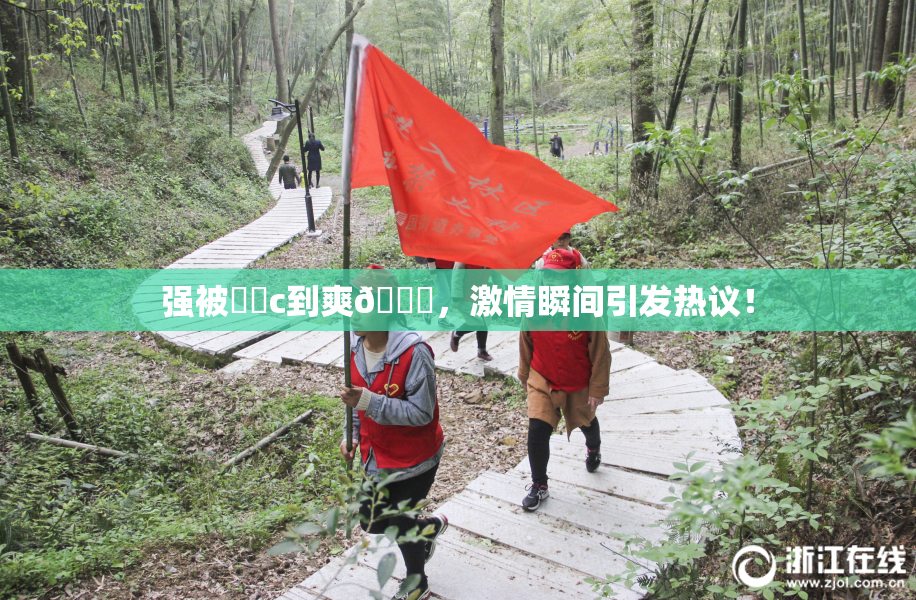 强被❌‌c到爽🔞，激情瞬间引发热议！