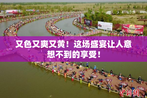 又色又爽又黄！这场盛宴让人意想不到的享受！