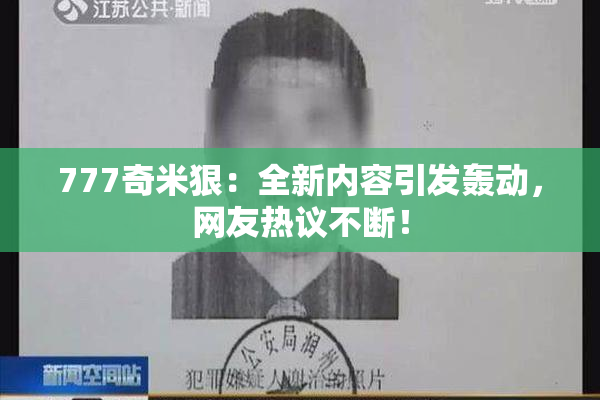 777奇米狠：全新内容引发轰动，网友热议不断！