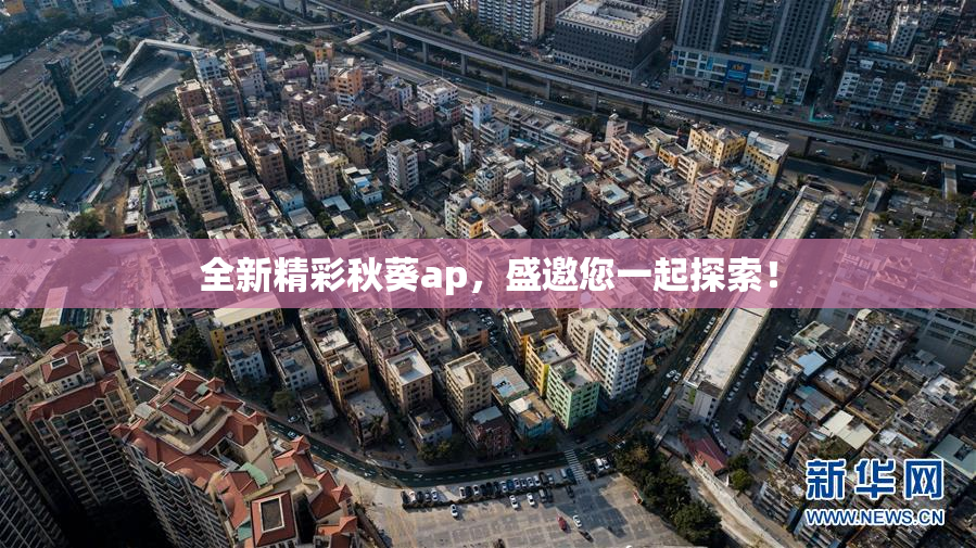 全新精彩秋葵ap，盛邀您一起探索！