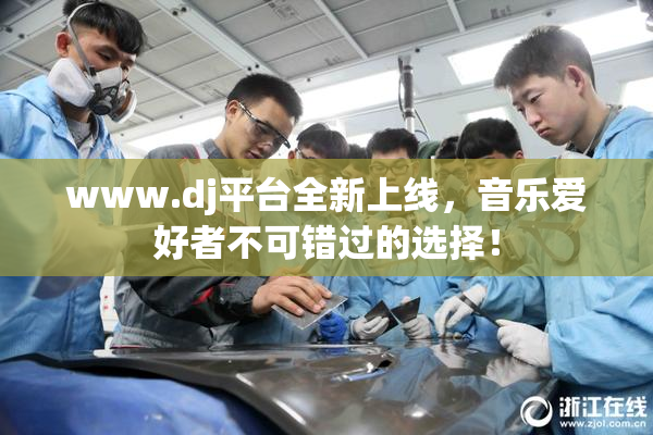 www.dj平台全新上线，音乐爱好者不可错过的选择！
