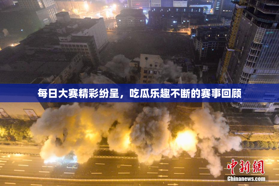 每日大赛精彩纷呈，吃瓜乐趣不断的赛事回顾