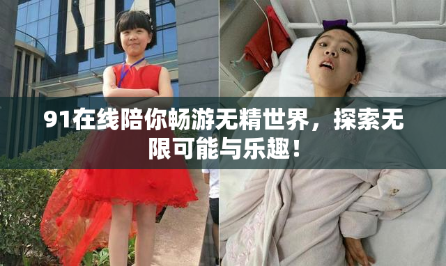 91在线陪你畅游无精世界，探索无限可能与乐趣！