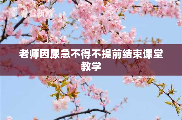 老师因尿急不得不提前结束课堂教学