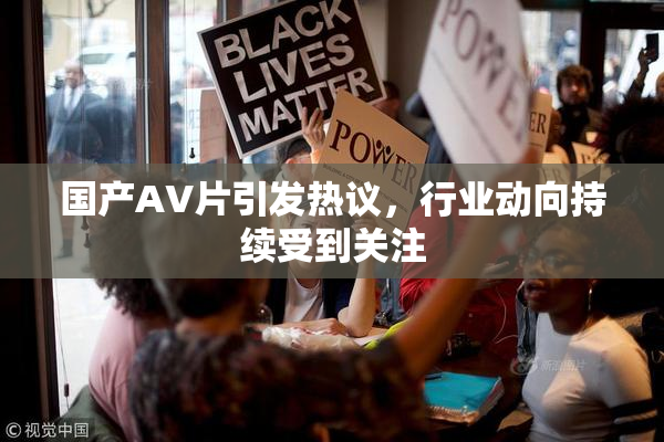国产AV片引发热议，行业动向持续受到关注