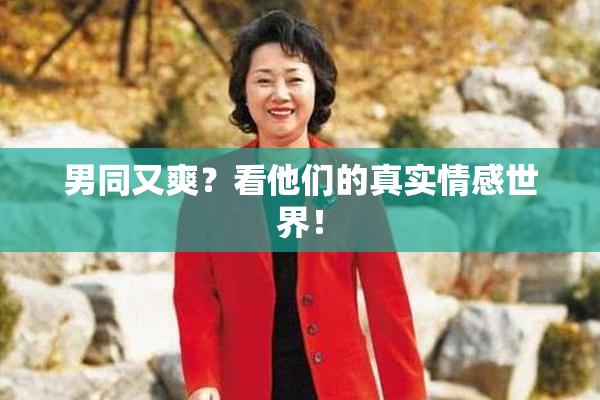 男同又爽？看他们的真实情感世界！