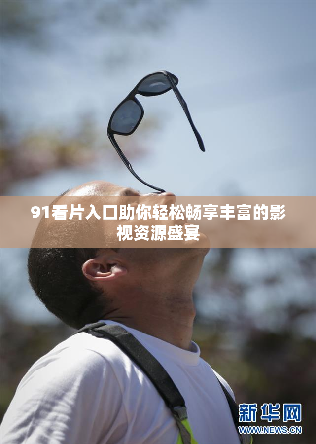 91看片入口助你轻松畅享丰富的影视资源盛宴