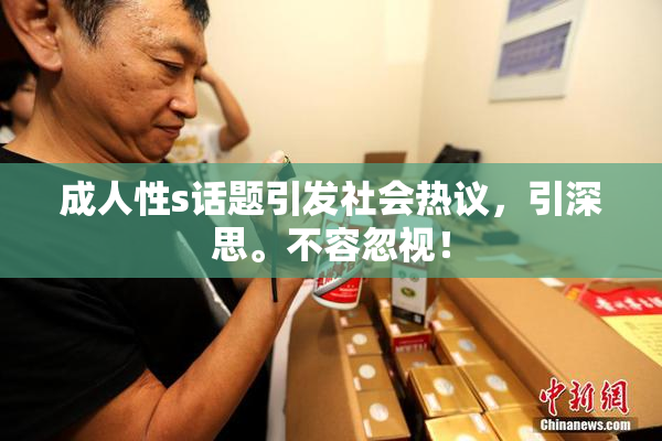 成人性s话题引发社会热议，引深思。不容忽视！
