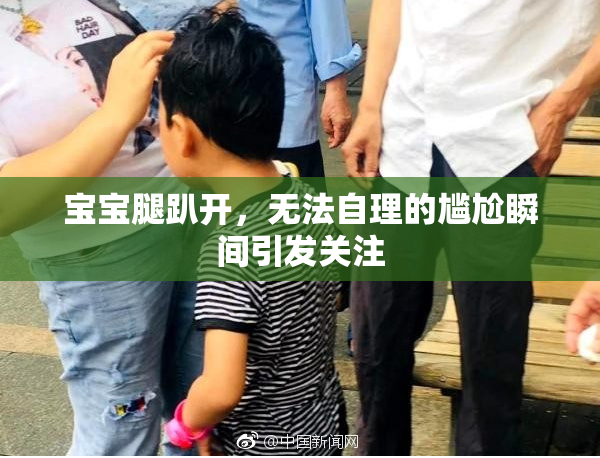 宝宝腿趴开，无法自理的尴尬瞬间引发关注