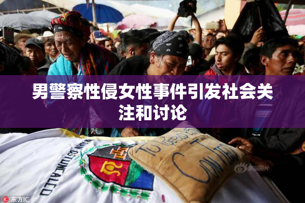 男警察性侵女性事件引发社会关注和讨论