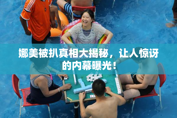 娜美被扒真相大揭秘，让人惊讶的内幕曝光！