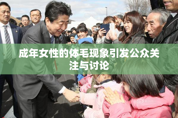 成年女性的体毛现象引发公众关注与讨论