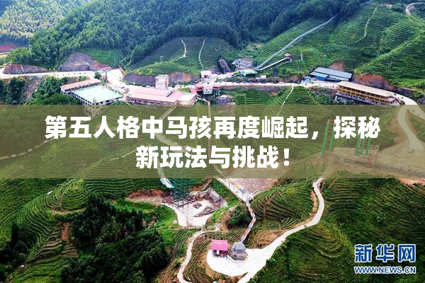 第五人格中马孩再度崛起，探秘新玩法与挑战！