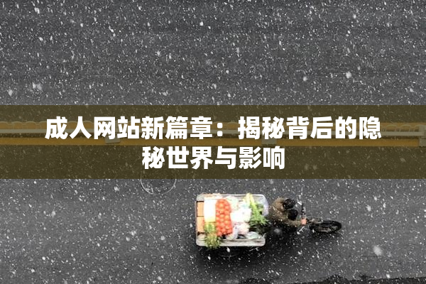 成人网站新篇章：揭秘背后的隐秘世界与影响