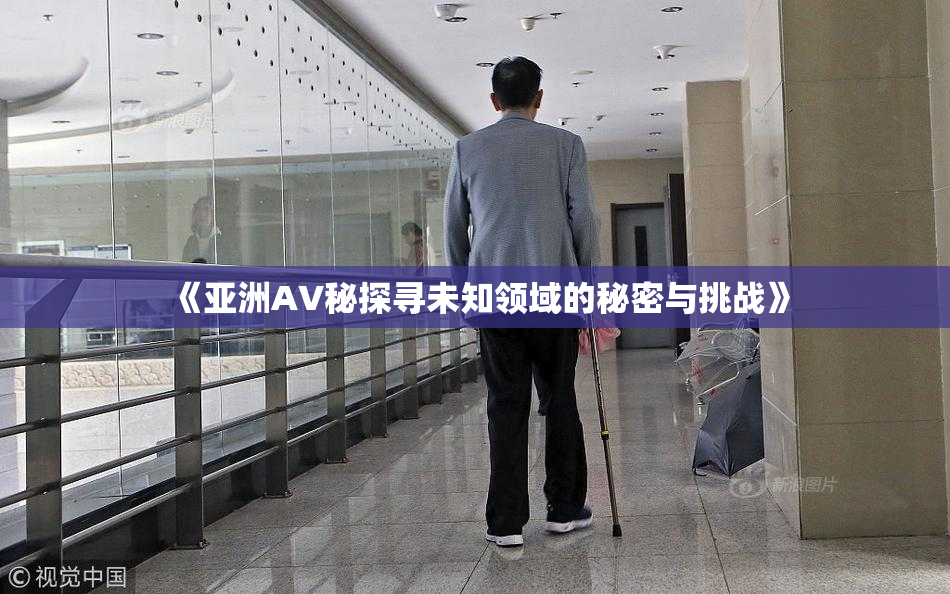 《亚洲AV秘探寻未知领域的秘密与挑战》