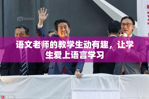 语文老师的教学生动有趣，让学生爱上语言学习