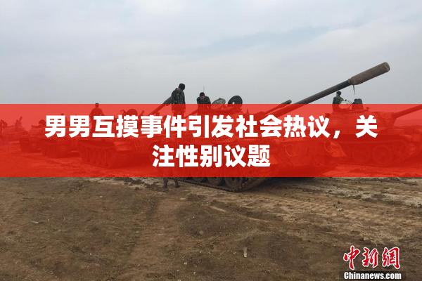 男男互摸事件引发社会热议，关注性别议题