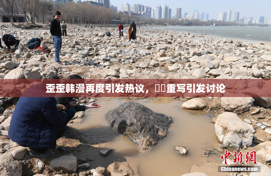 歪歪韩漫再度引发热议，❌‌重写引发讨论