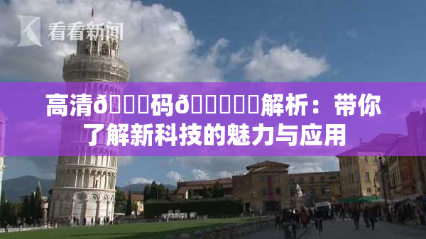 高清🈚码🔞❌‌解析：带你了解新科技的魅力与应用