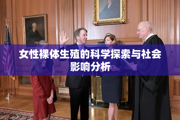 女性裸体生殖的科学探索与社会影响分析