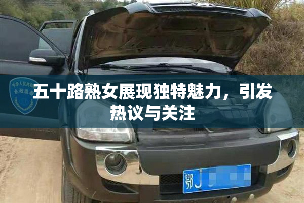 五十路熟女展现独特魅力，引发热议与关注