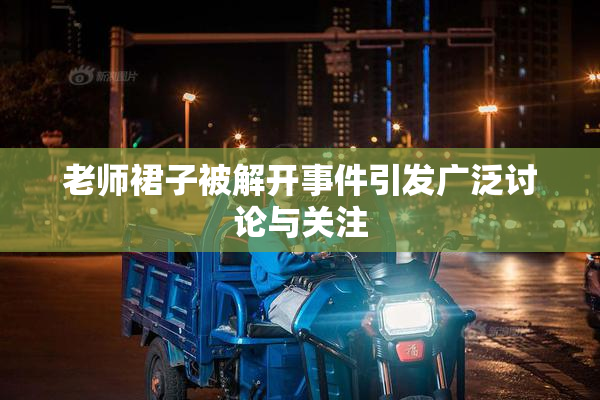 老师裙子被解开事件引发广泛讨论与关注