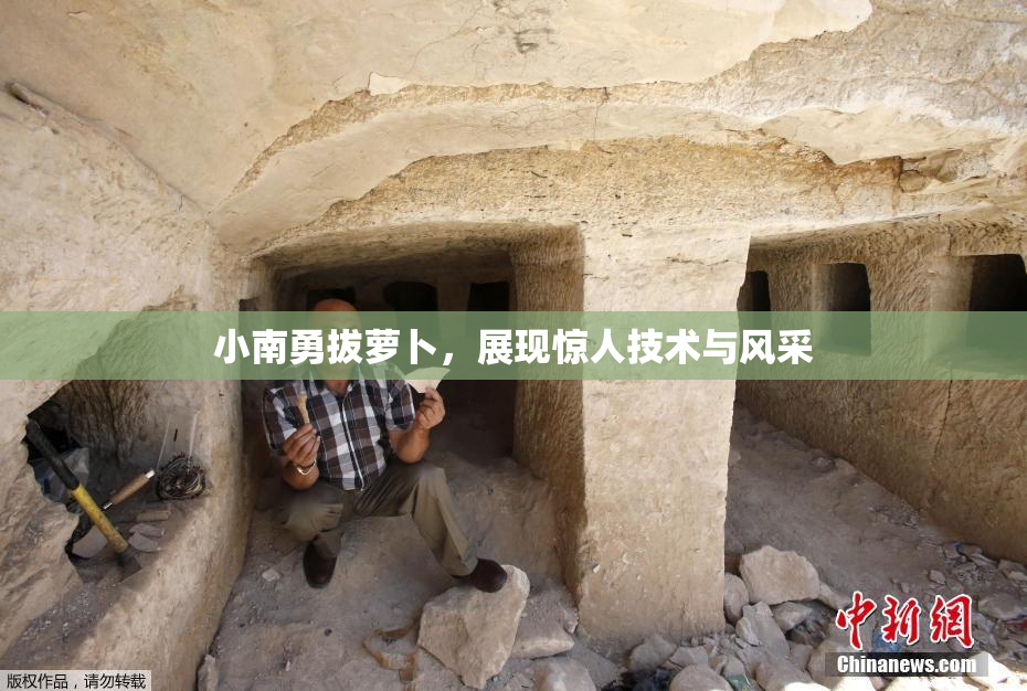 小南勇拔萝卜，展现惊人技术与风采