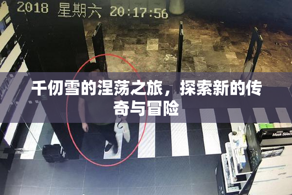 千仞雪的涅荡之旅，探索新的传奇与冒险