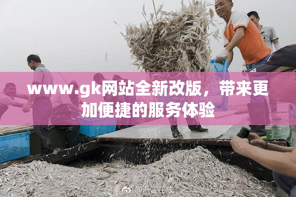 www.gk网站全新改版，带来更加便捷的服务体验