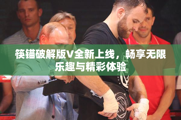 筷锚破解版V全新上线，畅享无限乐趣与精彩体验