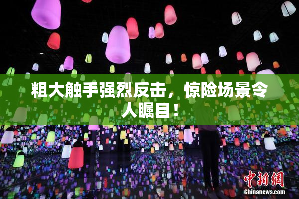 粗大触手强烈反击，惊险场景令人瞩目！