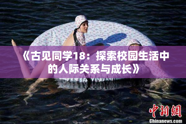 《古见同学18：探索校园生活中的人际关系与成长》
