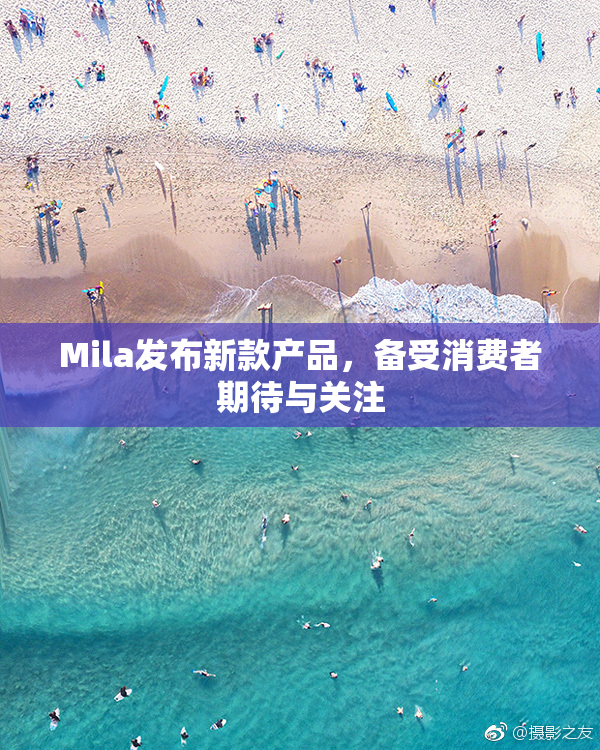 Mila发布新款产品，备受消费者期待与关注